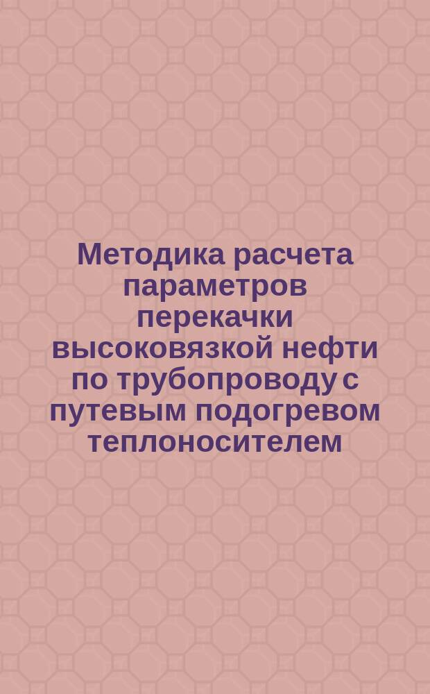 Методика расчета параметров перекачки высоковязкой нефти по трубопроводу с путевым подогревом теплоносителем