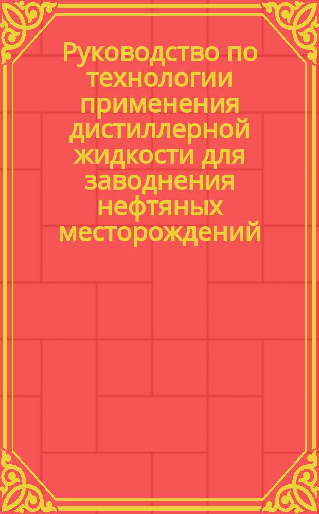 Руководство по технологии применения дистиллерной жидкости для заводнения нефтяных месторождений