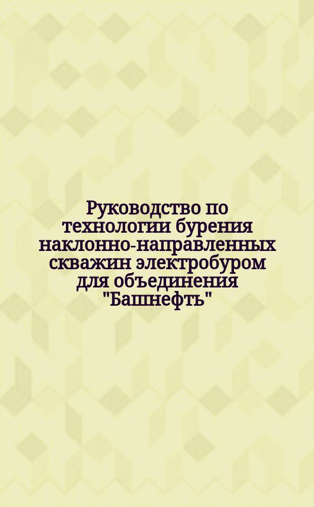 Руководство по технологии бурения наклонно-направленных скважин электробуром для объединения "Башнефть"
