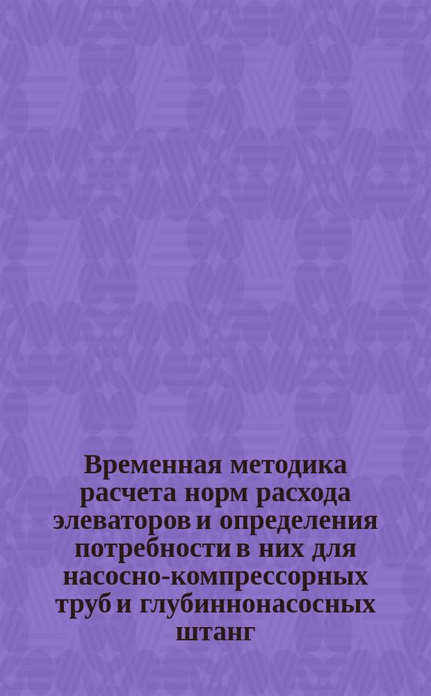 Временная методика расчета норм расхода элеваторов и определения потребности в них для насосно-компрессорных труб и глубиннонасосных штанг