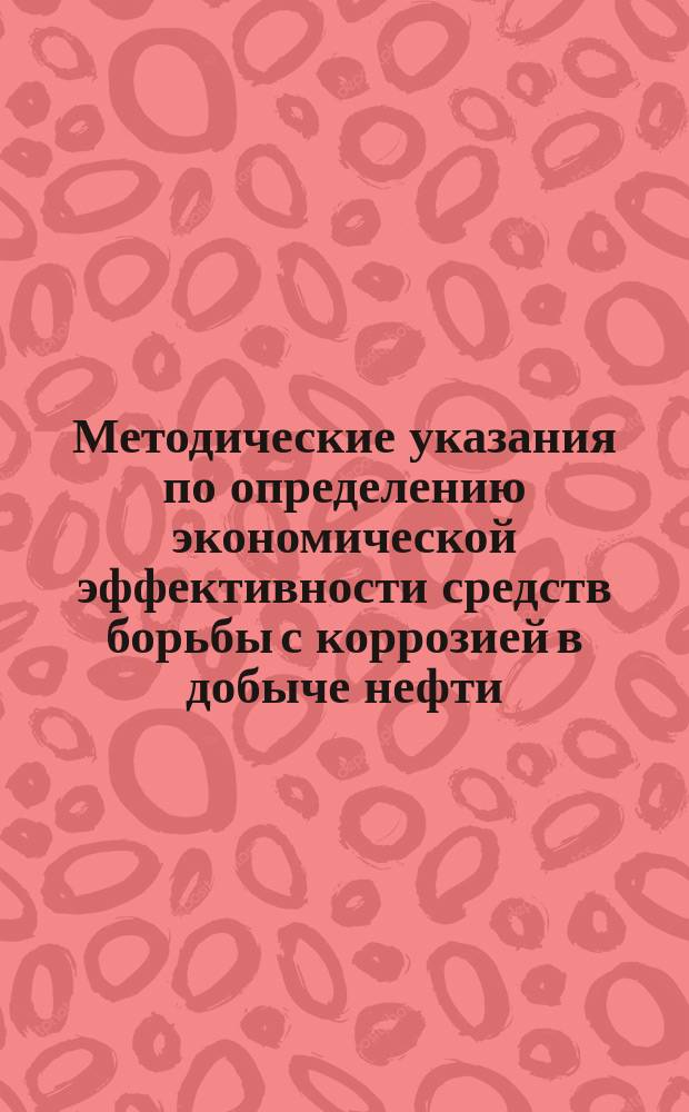 Методические указания по определению экономической эффективности средств борьбы с коррозией в добыче нефти
