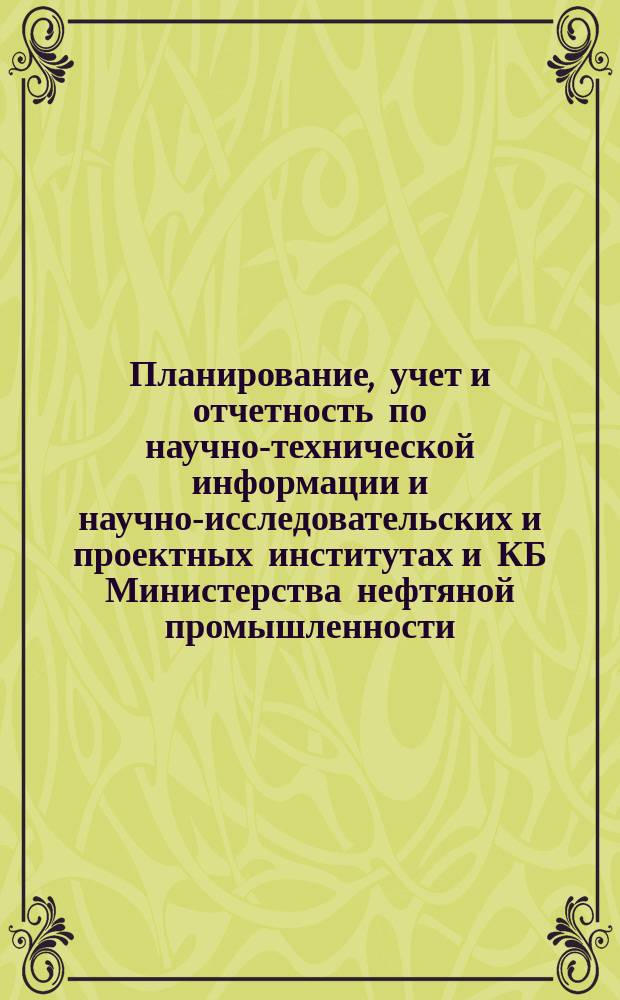 Планирование, учет и отчетность по научно-технической информации и научно-исследовательских и проектных институтах и КБ Министерства нефтяной промышленности. Методические указания