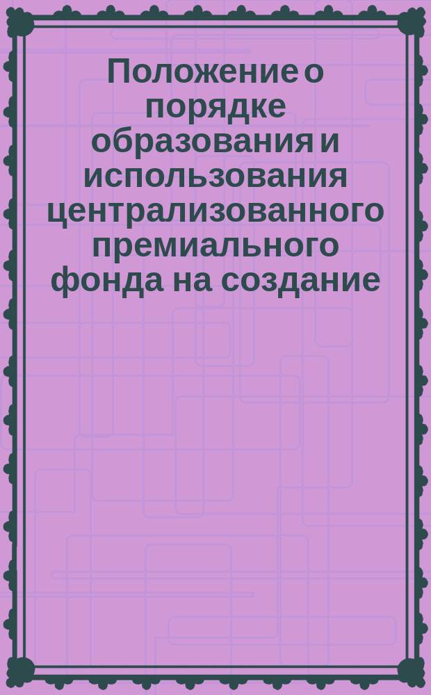 Положение о порядке образования и использования централизованного премиального фонда на создание, освоение и внедрение новой техники в Министерстве нефтяной промышленности