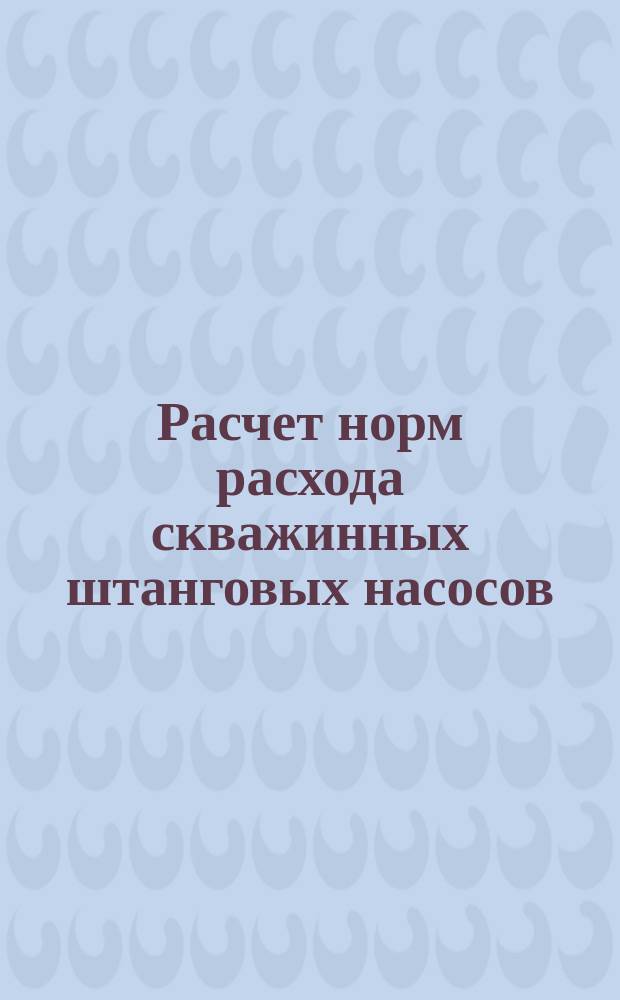 Расчет норм расхода скважинных штанговых насосов