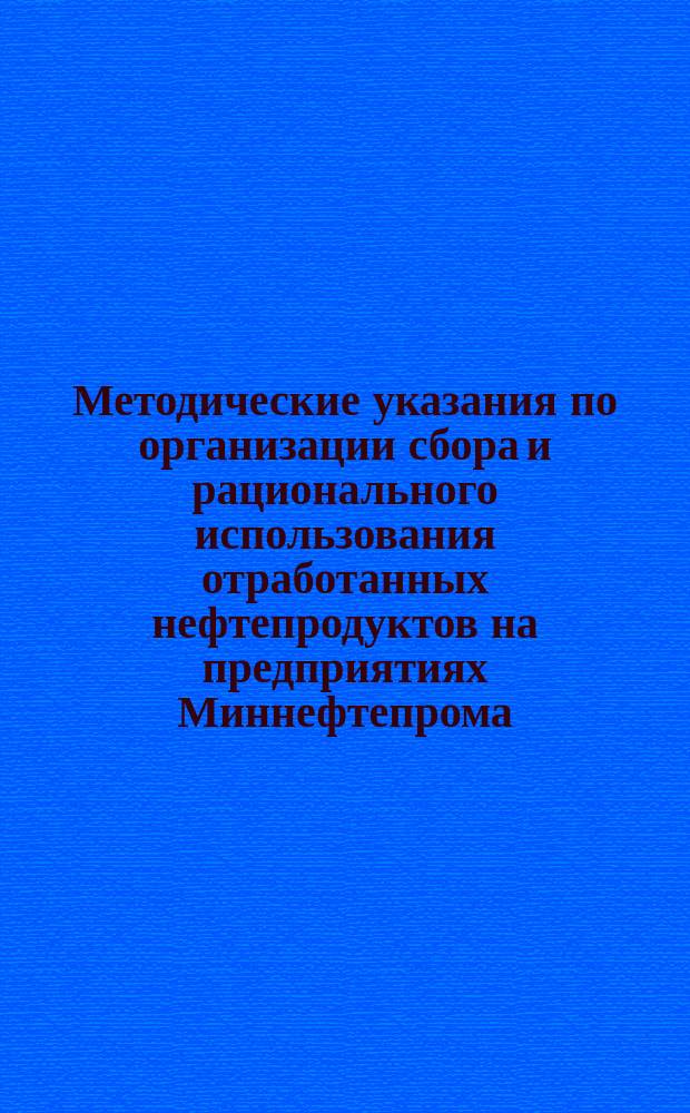 Методические указания по организации сбора и рационального использования отработанных нефтепродуктов на предприятиях Миннефтепрома
