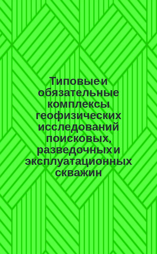 Типовые и обязательные комплексы геофизических исследований поисковых, разведочных и эксплуатационных скважин, бурящихся на нефть