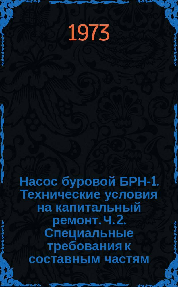 Насос буровой БРН-1. Технические условия на капитальный ремонт. Ч. 2. Специальные требования к составным частям