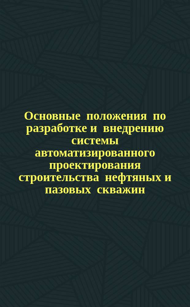 Основные положения по разработке и внедрению системы автоматизированного проектирования строительства нефтяных и пазовых скважин (САПР-бурение)