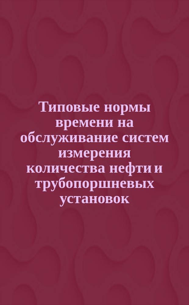 Типовые нормы времени на обслуживание систем измерения количества нефти и трубопоршневых установок