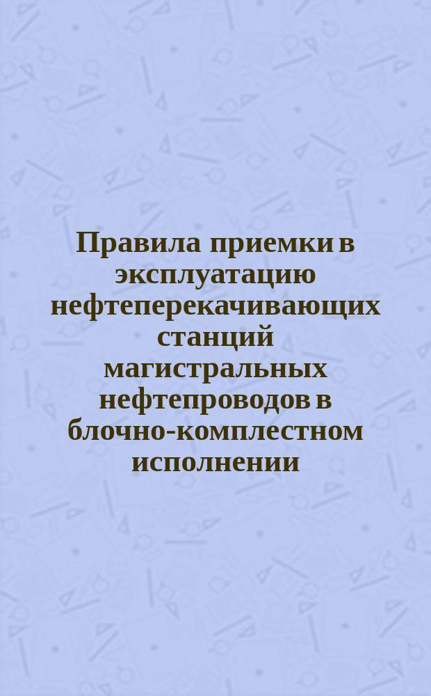 Правила приемки в эксплуатацию нефтеперекачивающих станций магистральных нефтепроводов в блочно-комплестном исполнении (БКНС)