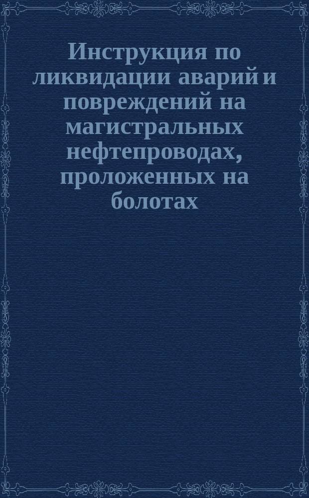Инструкция по ликвидации аварий и повреждений на магистральных нефтепроводах, проложенных на болотах