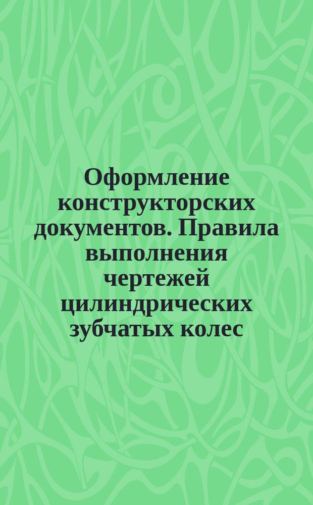 Оформление конструкторских документов. Правила выполнения чертежей цилиндрических зубчатых колес