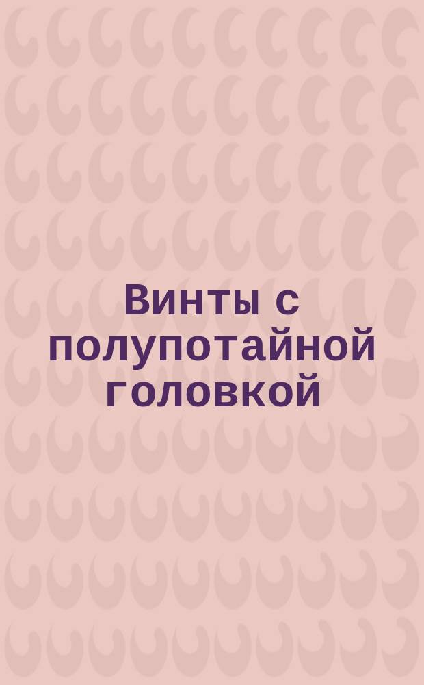 Винты с полупотайной головкой (нормальной точности). Размеры. (Ограничение ГОСТ 17474-72)