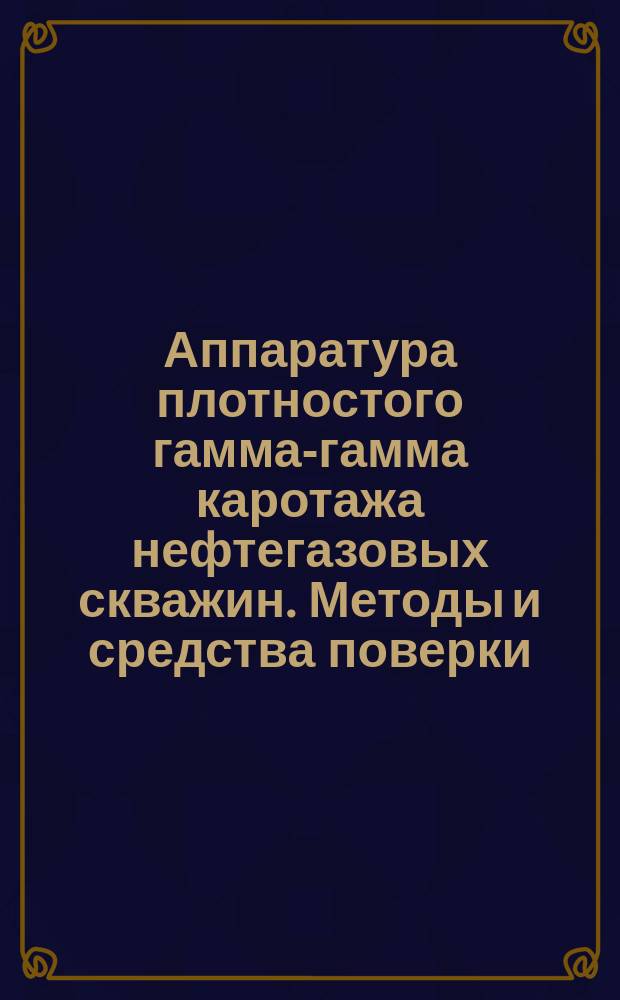 Аппаратура плотностого гамма-гамма каротажа нефтегазовых скважин. Методы и средства поверки