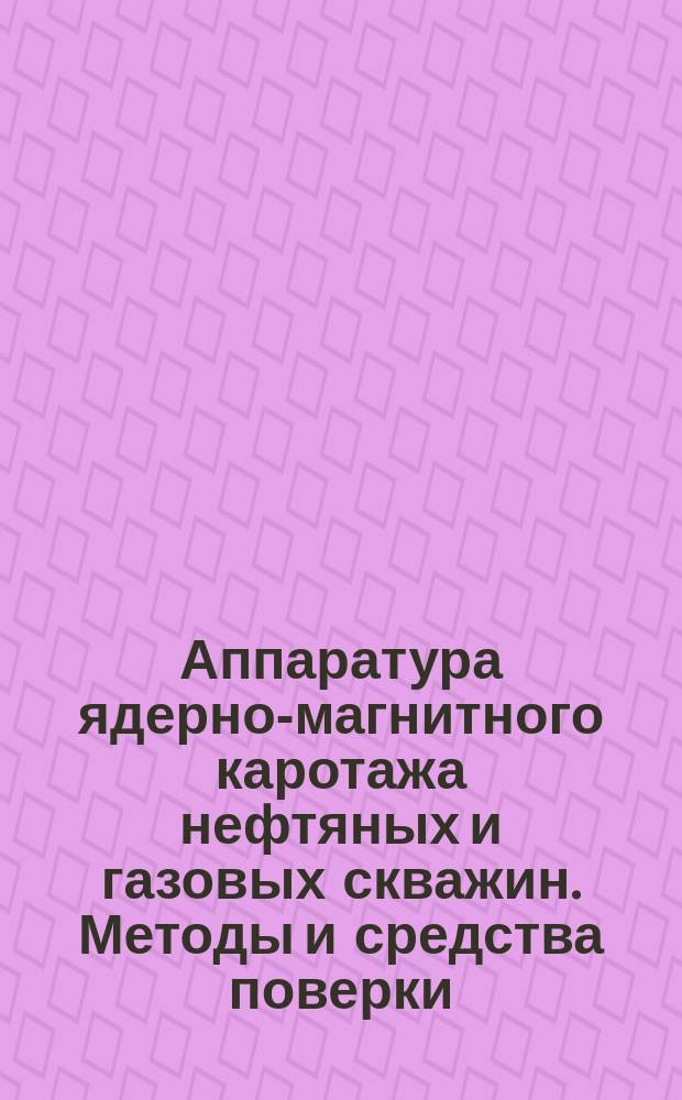 Аппаратура ядерно-магнитного каротажа нефтяных и газовых скважин. Методы и средства поверки