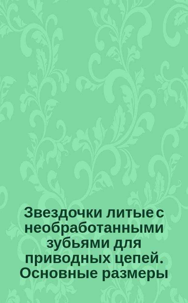 Звездочки литые с необработанными зубьями для приводных цепей. Основные размеры