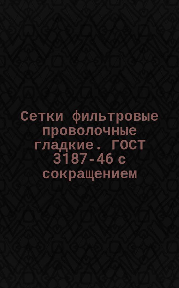 Сетки фильтровые проволочные гладкие. ГОСТ 3187-46 с сокращением