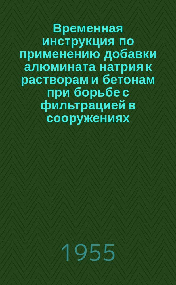 Временная инструкция по применению добавки алюмината натрия к растворам и бетонам при борьбе с фильтрацией в сооружениях