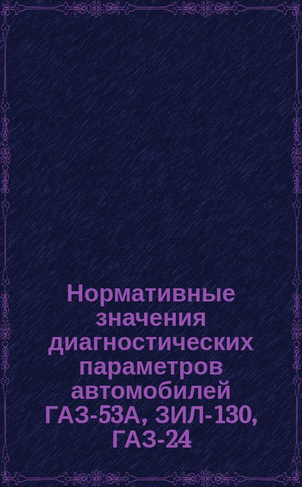 Нормативные значения диагностических параметров автомобилей ГАЗ-53А, ЗИЛ-130, ГАЗ-24, ЛиАЗ-677, МАЗ-500А, КамАЗ