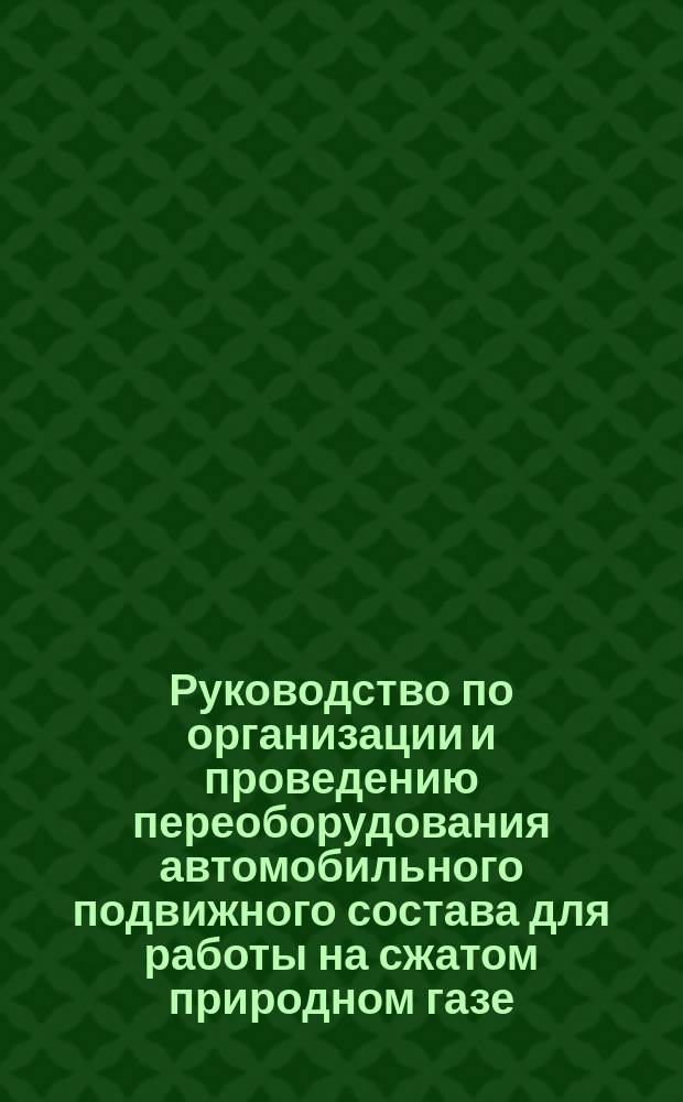 Руководство по организации и проведению переоборудования автомобильного подвижного состава для работы на сжатом природном газе