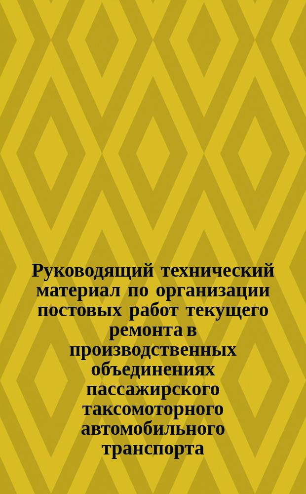 Руководящий технический материал по организации постовых работ текущего ремонта в производственных объединениях пассажирского таксомоторного автомобильного транспорта