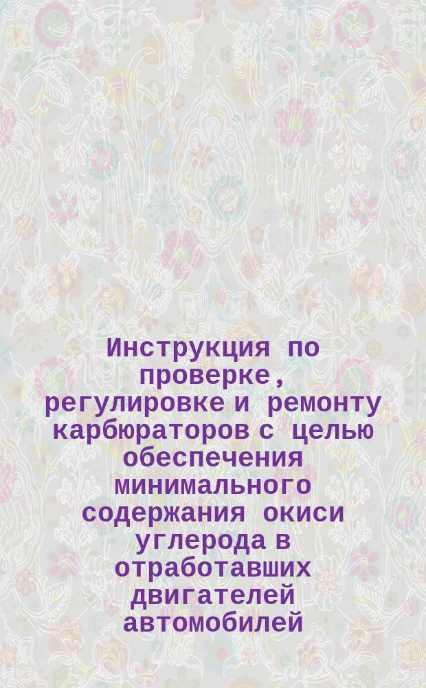 Инструкция по проверке, регулировке и ремонту карбюраторов с целью обеспечения минимального содержания окиси углерода в отработавших двигателей автомобилей