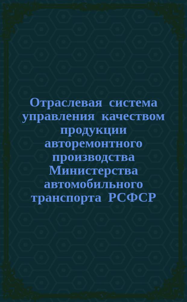 Отраслевая система управления качеством продукции авторемонтного производства Министерства автомобильного транспорта РСФСР. Основные положения