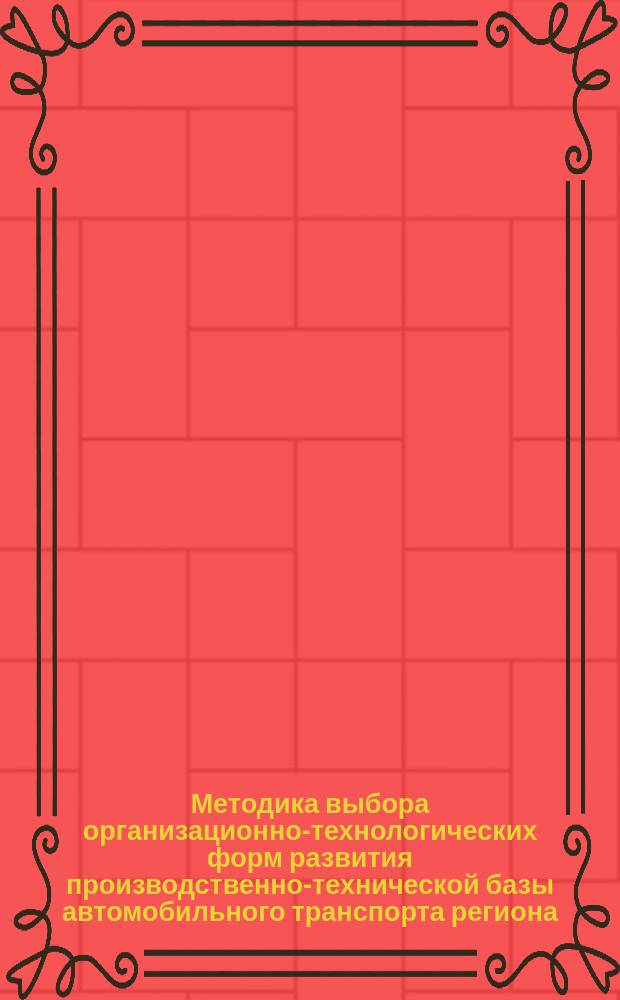 Методика выбора организационно-технологических форм развития производственно-технической базы автомобильного транспорта региона