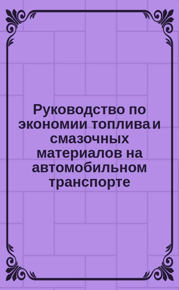 Руководство по экономии топлива и смазочных материалов на автомобильном транспорте