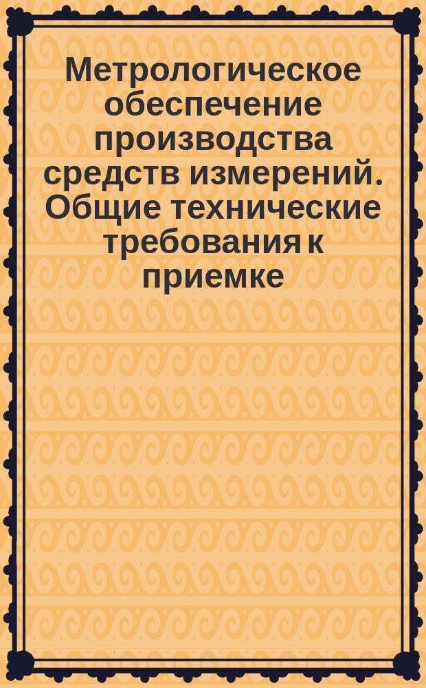 Метрологическое обеспечение производства средств измерений. Общие технические требования к приемке, хранению и эксплуатации