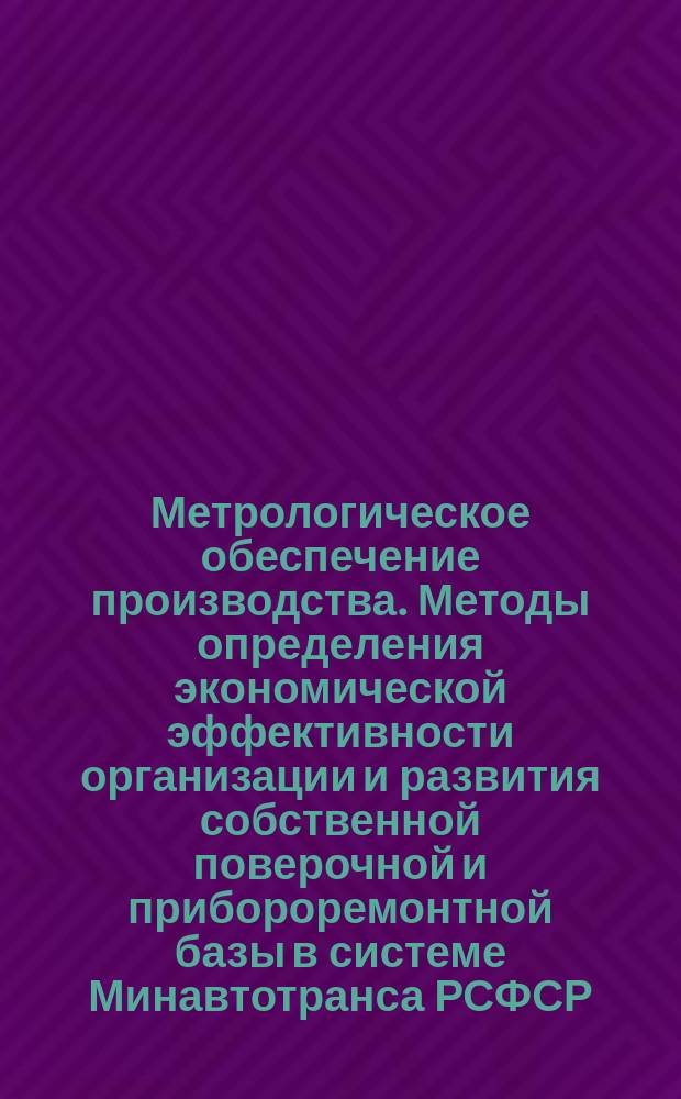 Метрологическое обеспечение производства. Методы определения экономической эффективности организации и развития собственной поверочной и прибороремонтной базы в системе Минавтотранса РСФСР