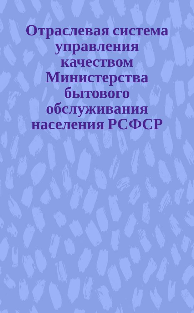 Отраслевая система управления качеством Министерства бытового обслуживания населения РСФСР. Методические указания по совершенствованию комплексной системы управления кучеством бытового обслуживания