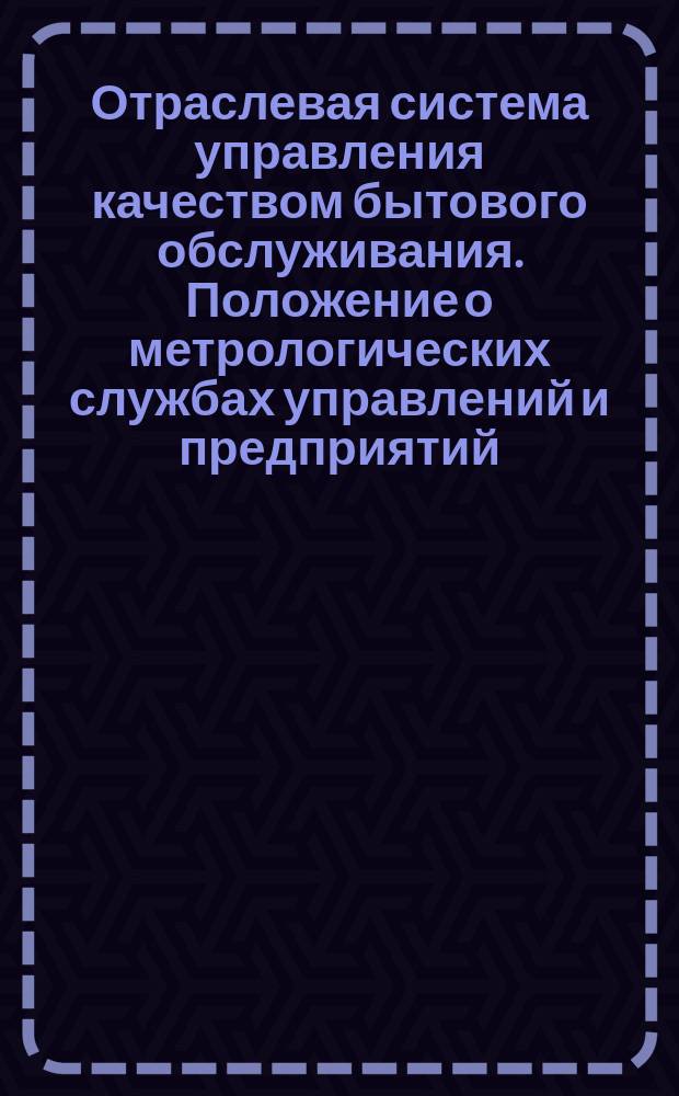Отраслевая система управления качеством бытового обслуживания. Положение о метрологических службах управлений и предприятий (объединений) Министерства бытового обслуживания населения Белорусской ССР