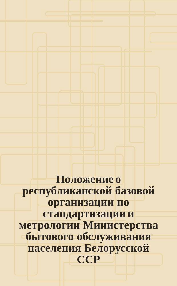 Положение о республиканской базовой организации по стандартизации и метрологии Министерства бытового обслуживания населения Белорусской ССР