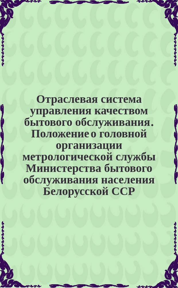 Отраслевая система управления качеством бытового обслуживания. Положение о головной организации метрологической службы Министерства бытового обслуживания населения Белорусской ССР