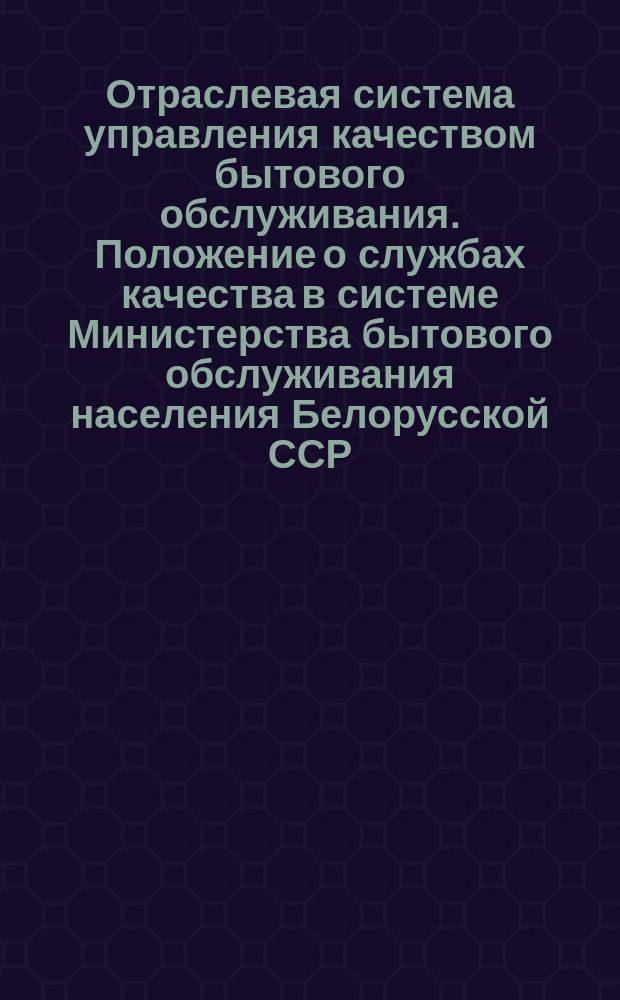 Отраслевая система управления качеством бытового обслуживания. Положение о службах качества в системе Министерства бытового обслуживания населения Белорусской ССР