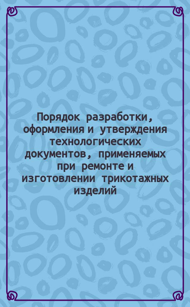 Порядок разработки, оформления и утверждения технологических документов, применяемых при ремонте и изготовлении трикотажных изделий