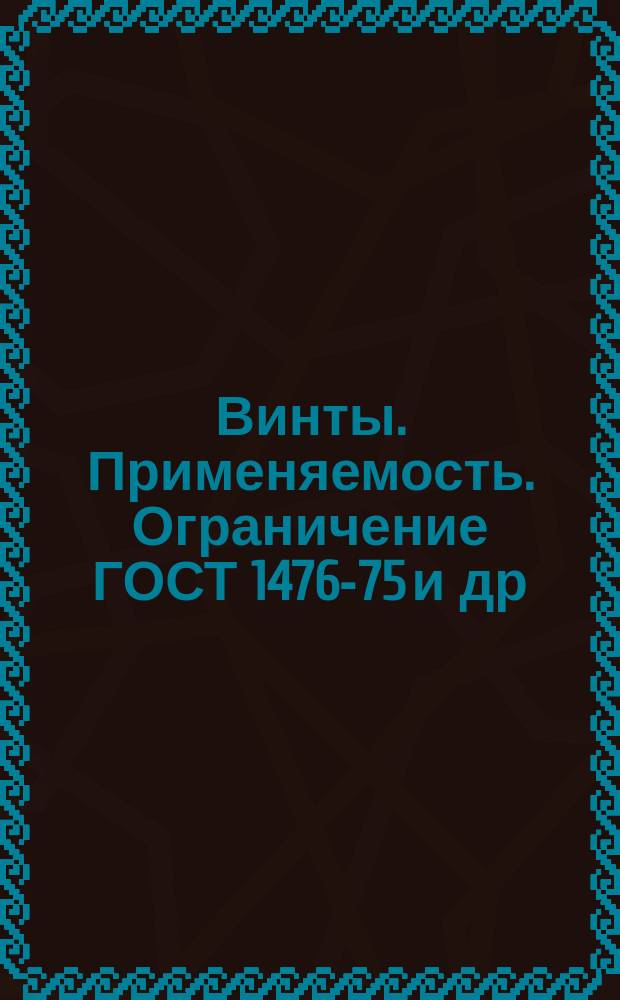 Винты. Применяемость. Ограничение ГОСТ 1476-75 и др