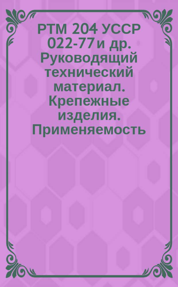 РТМ 204 УССР 022-77 и др. Руководящий технический материал. Крепежные изделия. Применяемость