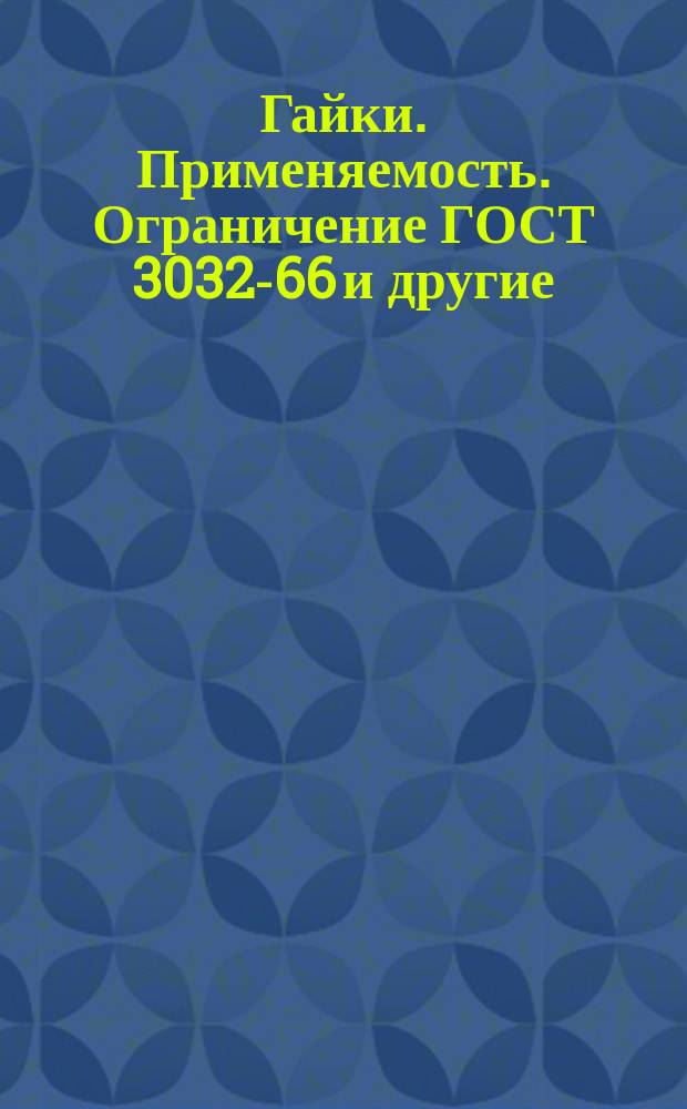 Гайки. Применяемость. Ограничение ГОСТ 3032-66 и другие