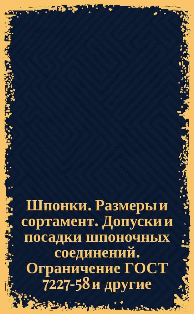 Шпонки. Размеры и сортамент. Допуски и посадки шпоночных соединений. Ограничение ГОСТ 7227-58 и другие