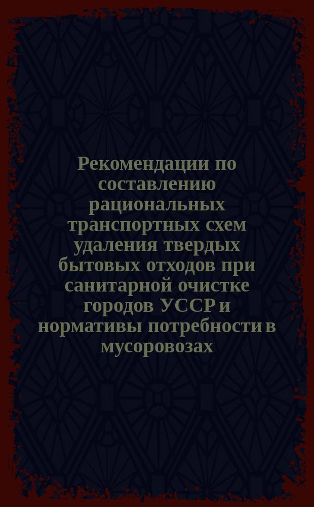 Рекомендации по составлению рациональных транспортных схем удаления твердых бытовых отходов при санитарной очистке городов УССР и нормативы потребности в мусоровозах