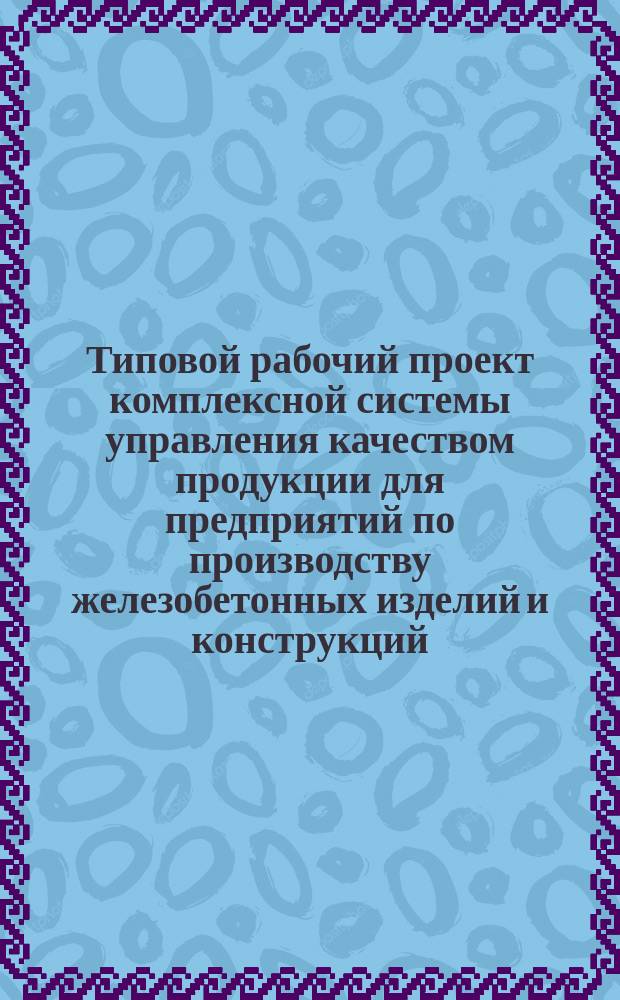 Типовой рабочий проект комплексной системы управления качеством продукции для предприятий по производству железобетонных изделий и конструкций. Ч. 1