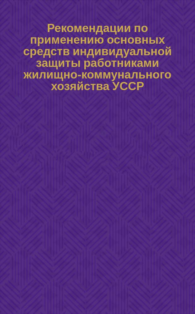 Рекомендации по применению основных средств индивидуальной защиты работниками жилищно-коммунального хозяйства УССР