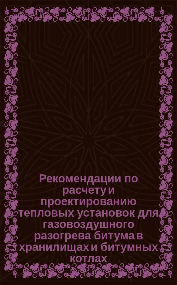 Рекомендации по расчету и проектированию тепловых установок для газовоздушного разогрева битума в хранилищах и битумных котлах