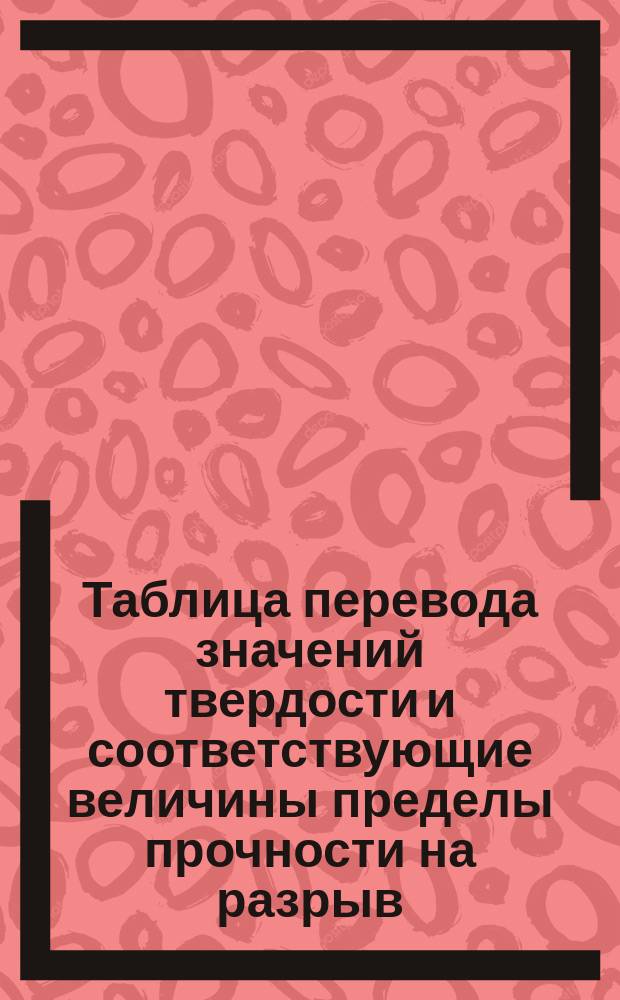 Таблица перевода значений твердости и соответствующие величины пределы прочности на разрыв