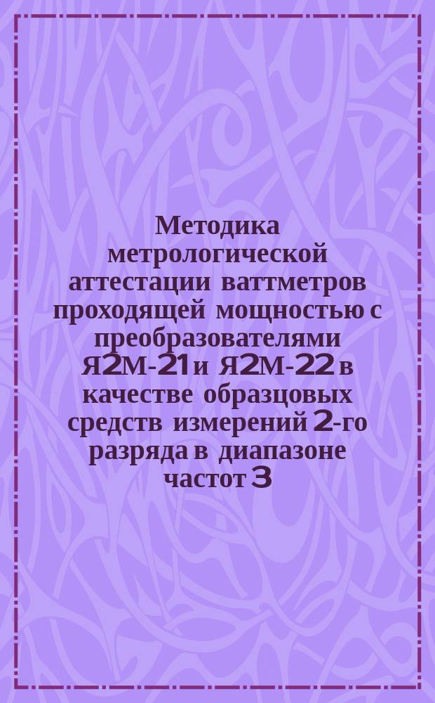Методика метрологической аттестации ваттметров проходящей мощностью с преобразователями Я2М-21 и Я2М-22 в качестве образцовых средств измерений 2-го разряда в диапазоне частот 3 - 10 ГГц