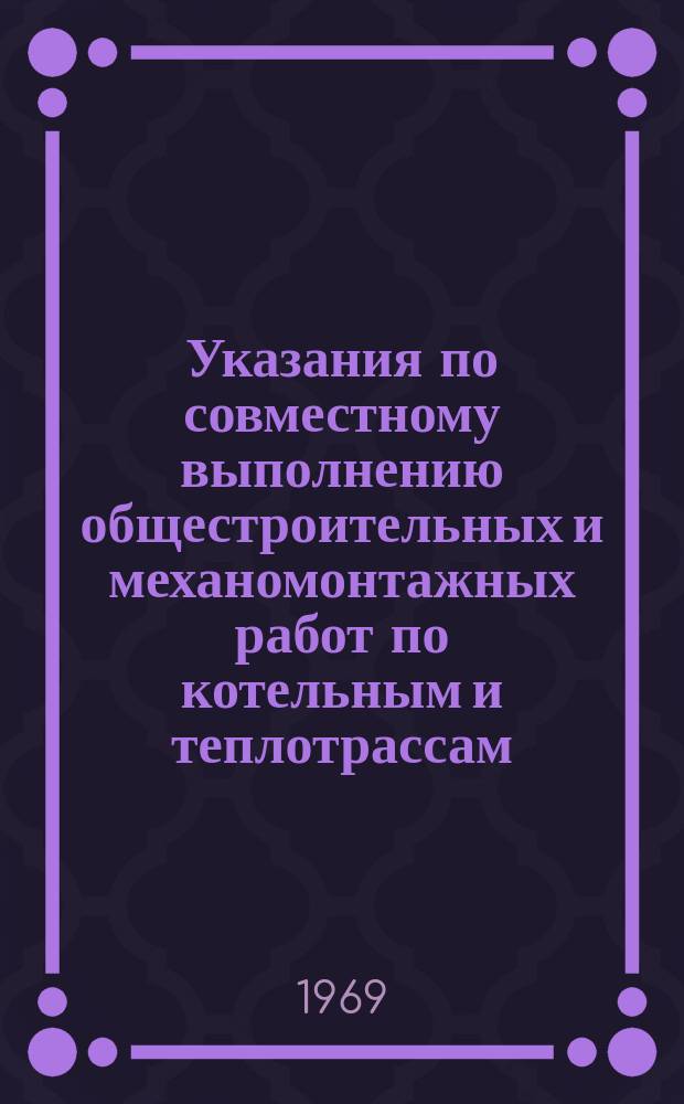 Указания по совместному выполнению общестроительных и механомонтажных работ по котельным и теплотрассам