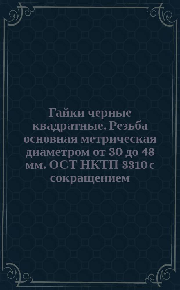 Гайки черные квадратные. Резьба основная метрическая диаметром от 30 до 48 мм. ОСТ НКТП 3310 с сокращением