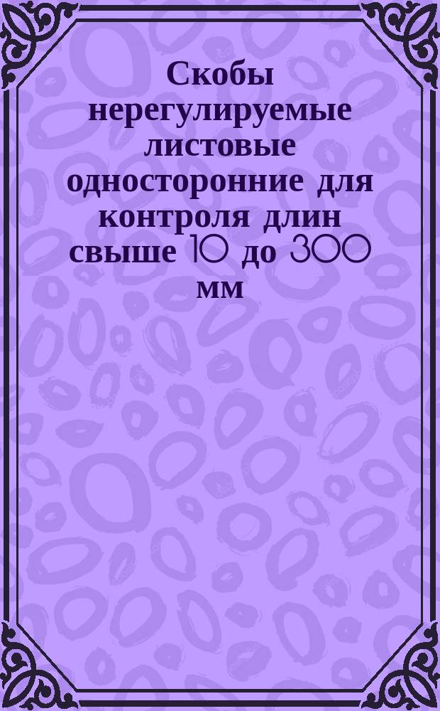 Скобы нерегулируемые листовые односторонние для контроля длин свыше 10 до 300 мм